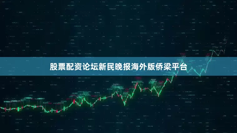 股票配资论坛新民晚报海外版侨梁平台