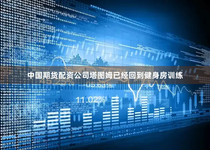 中国期货配资公司塔图姆已经回到健身房训练