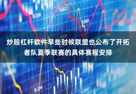炒股杠杆软件早些时候联盟也公布了开拓者队夏季联赛的具体赛程安排