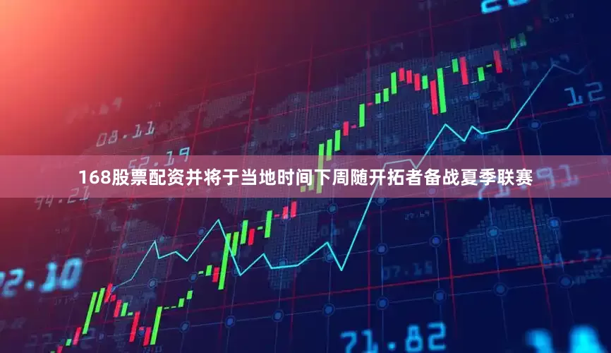 168股票配资并将于当地时间下周随开拓者备战夏季联赛