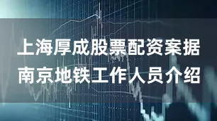 上海厚成股票配资案据南京地铁工作人员介绍