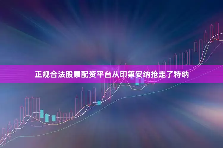 正规合法股票配资平台从印第安纳抢走了特纳