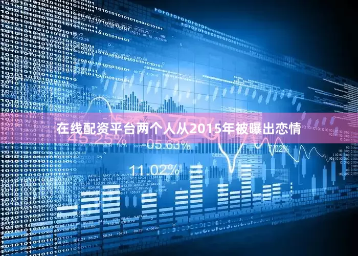 在线配资平台　　两个人从2015年被曝出恋情
