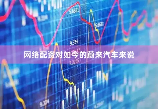 网络配资　　对如今的蔚来汽车来说