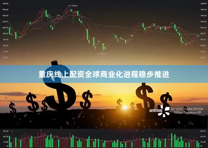 重庆线上配资全球商业化进程稳步推进