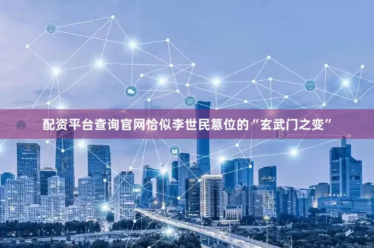 配资平台查询官网恰似李世民篡位的“玄武门之变”