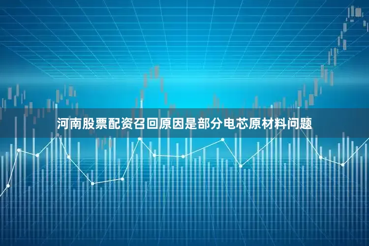 河南股票配资召回原因是部分电芯原材料问题