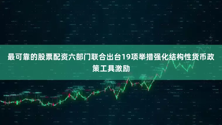 最可靠的股票配资六部门联合出台19项举措强化结构性货币政策工具激励