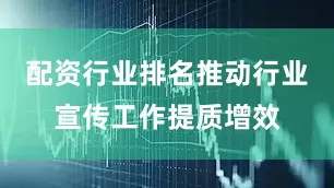 配资行业排名推动行业宣传工作提质增效