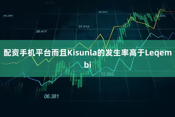 配资手机平台而且Kisunla的发生率高于Leqembi