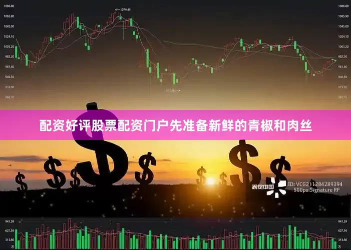 配资好评股票配资门户先准备新鲜的青椒和肉丝