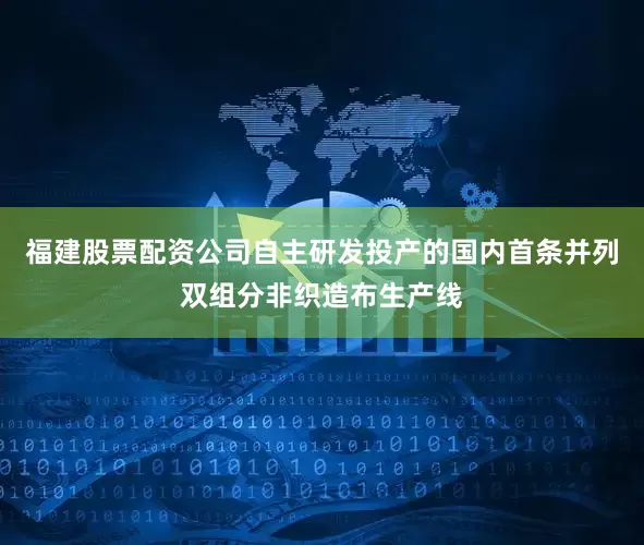 福建股票配资公司自主研发投产的国内首条并列双组分非织造布生产线