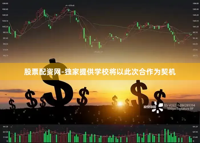 股票配资网-独家提供学校将以此次合作为契机