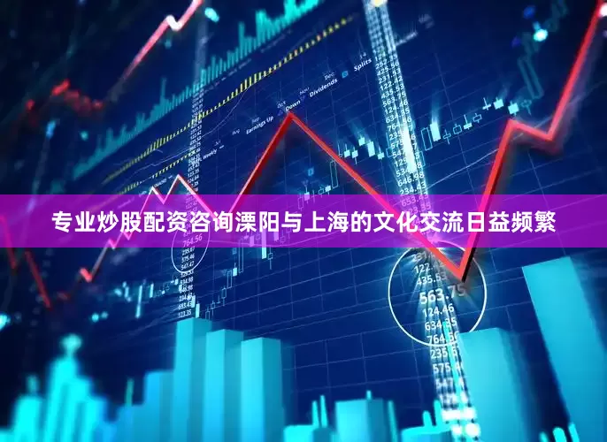 专业炒股配资咨询溧阳与上海的文化交流日益频繁