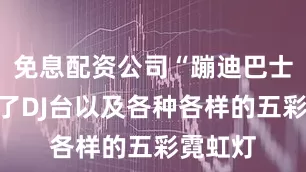 免息配资公司“蹦迪巴士”装饰了DJ台以及各种各样的五彩霓虹灯