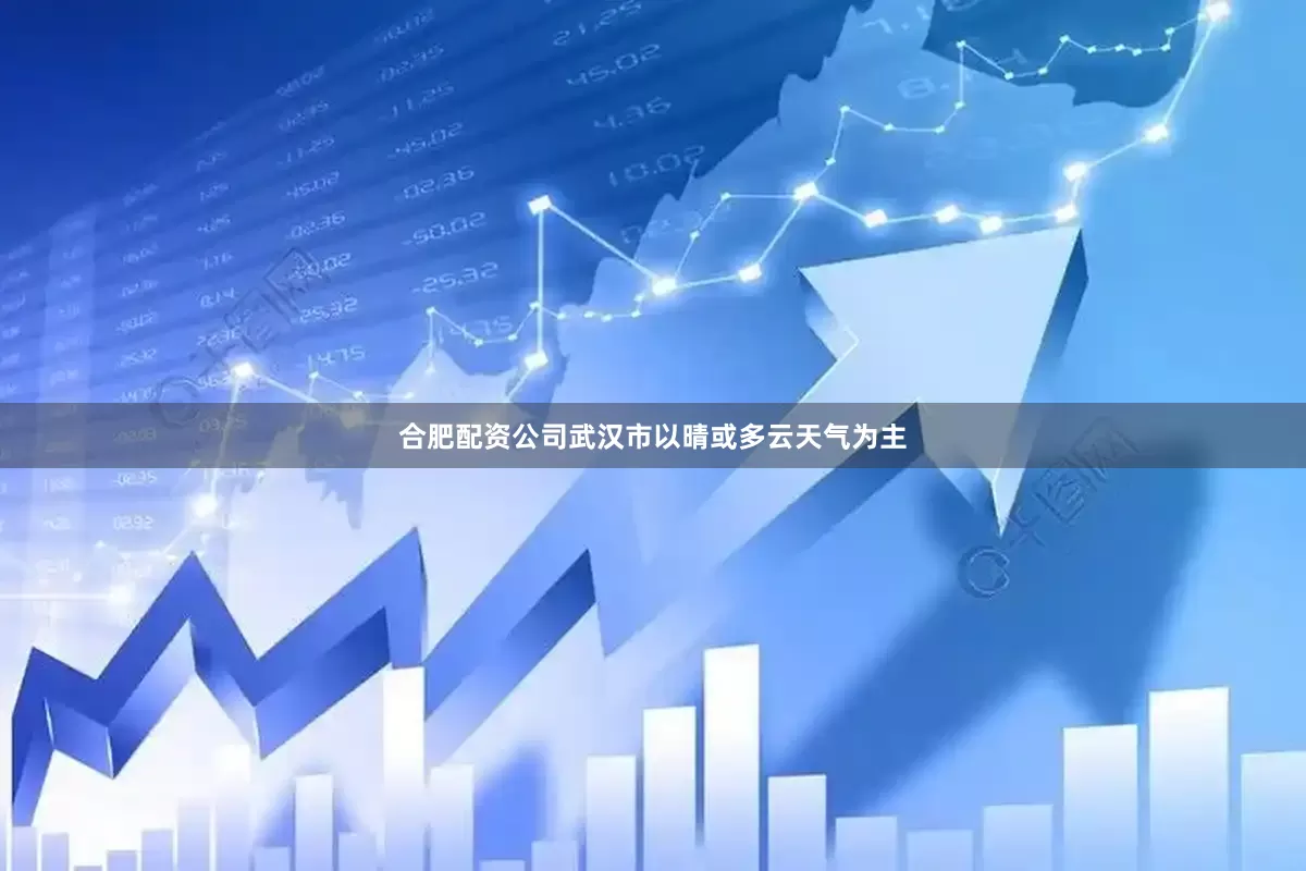 合肥配资公司武汉市以晴或多云天气为主