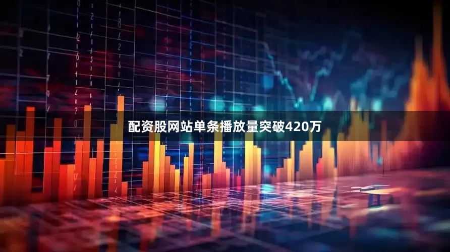 配资股网站单条播放量突破420万
