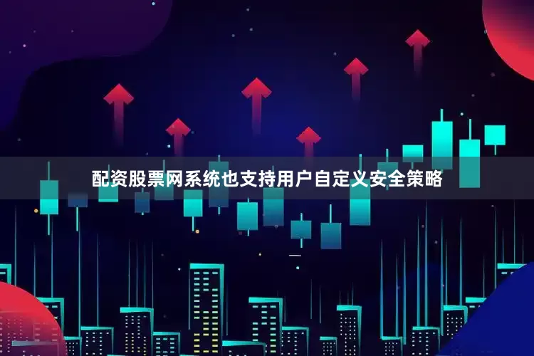 配资股票网系统也支持用户自定义安全策略