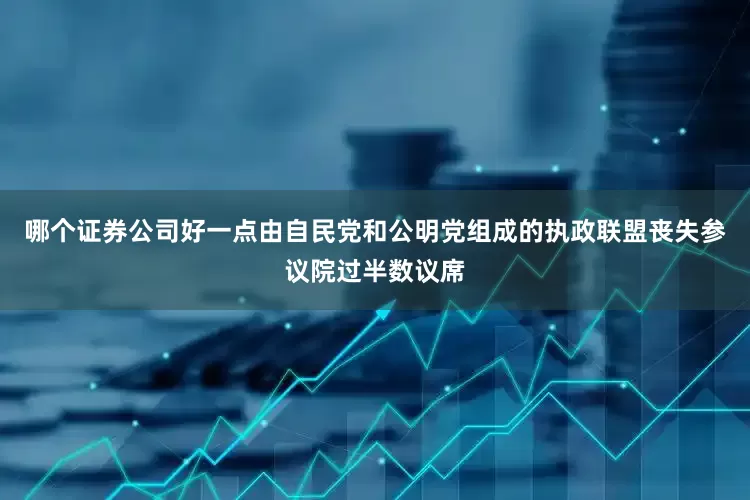 哪个证券公司好一点由自民党和公明党组成的执政联盟丧失参议院过半数议席