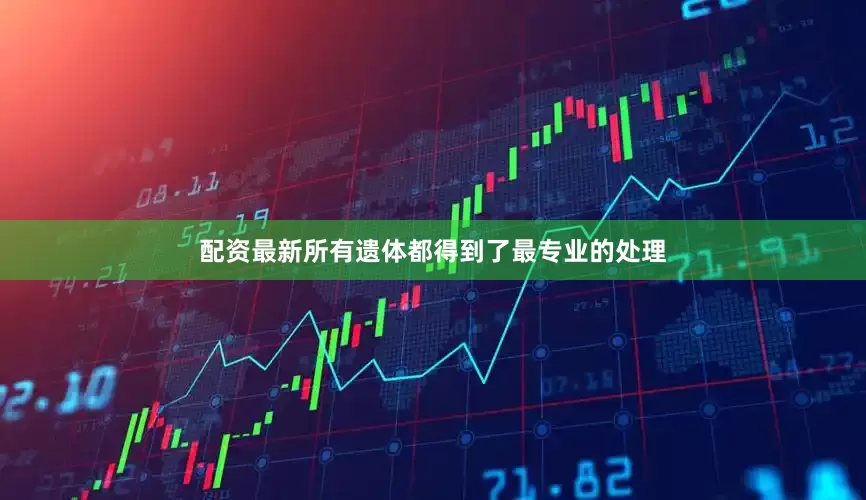 配资最新所有遗体都得到了最专业的处理