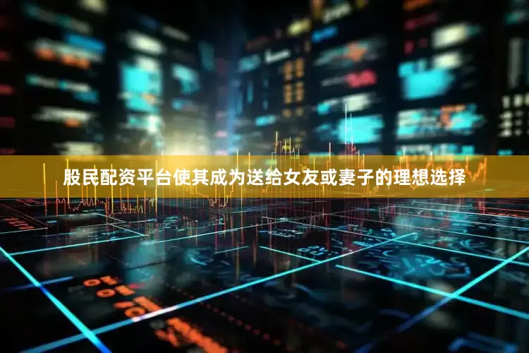 股民配资平台使其成为送给女友或妻子的理想选择