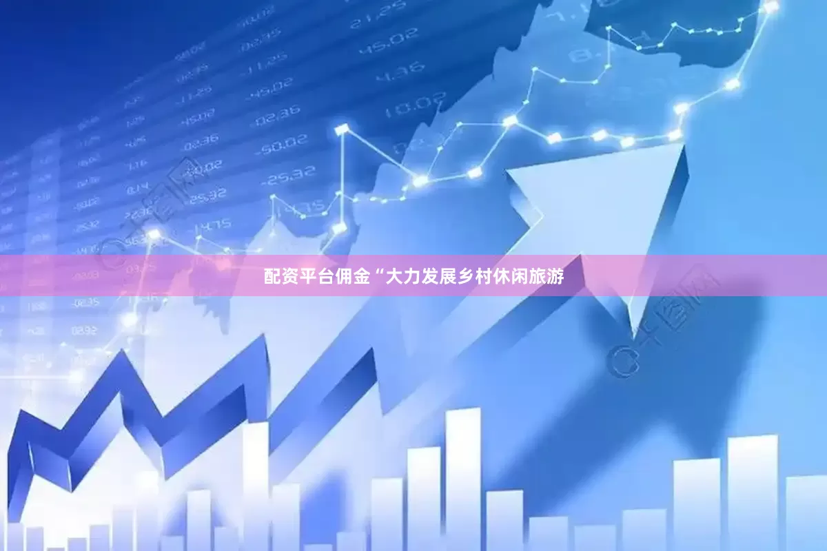 配资平台佣金　　“大力发展乡村休闲旅游