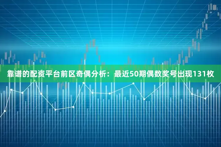 靠谱的配资平台　　前区奇偶分析：最近50期偶数奖号出现131枚