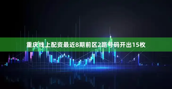 重庆线上配资最近8期前区2路号码开出15枚