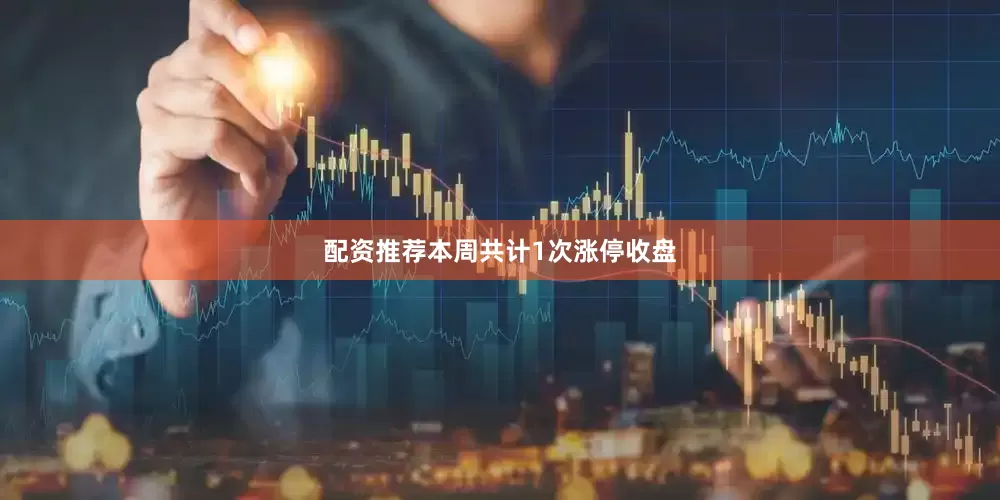 配资推荐本周共计1次涨停收盘