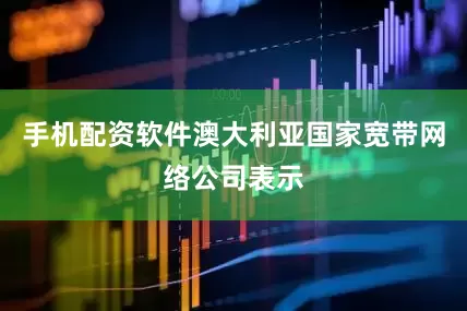 手机配资软件澳大利亚国家宽带网络公司表示