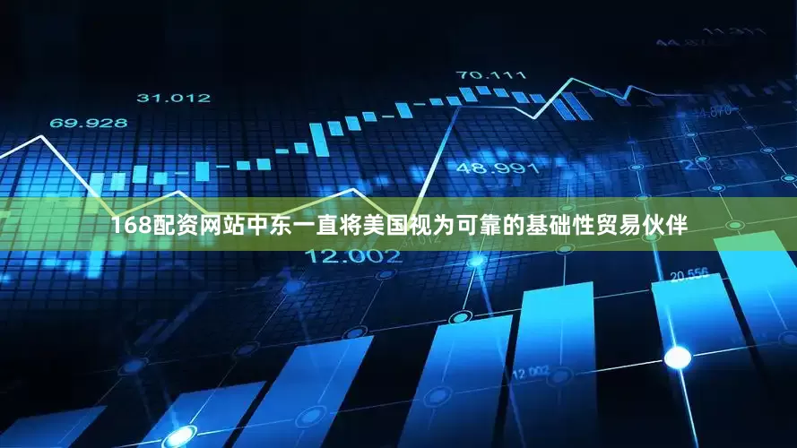 168配资网站中东一直将美国视为可靠的基础性贸易伙伴