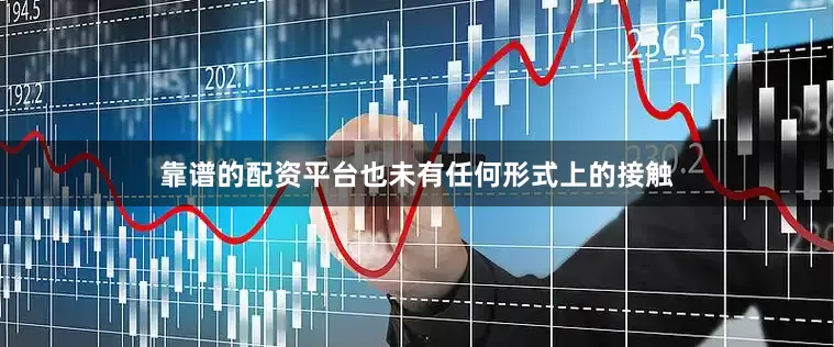 靠谱的配资平台也未有任何形式上的接触