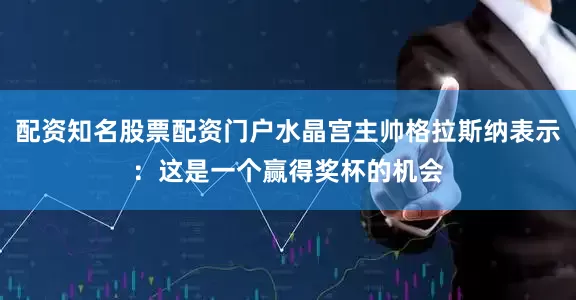 配资知名股票配资门户水晶宫主帅格拉斯纳表示：这是一个赢得奖杯的机会
