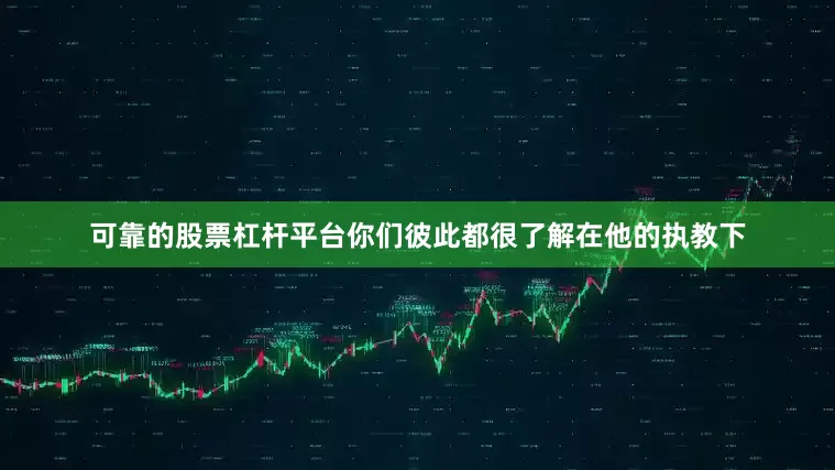 可靠的股票杠杆平台你们彼此都很了解在他的执教下