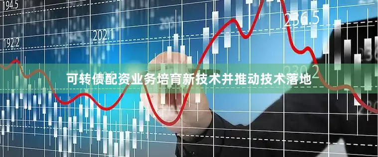 可转债配资业务培育新技术并推动技术落地