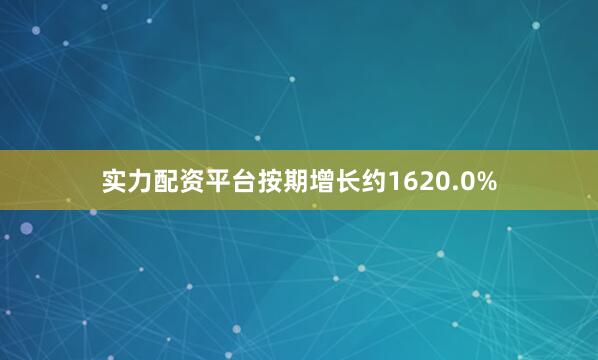 实力配资平台按期增长约1620.0%