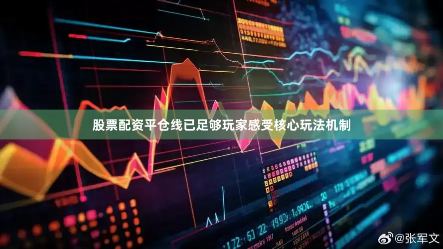 股票配资平仓线已足够玩家感受核心玩法机制